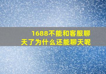 1688不能和客服聊天了为什么还能聊天呢