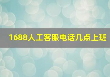 1688人工客服电话几点上班