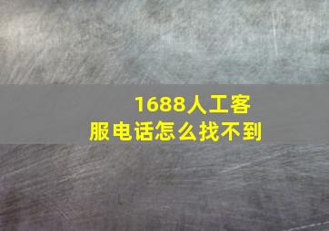 1688人工客服电话怎么找不到