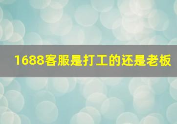 1688客服是打工的还是老板