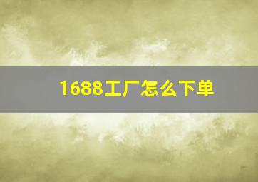 1688工厂怎么下单