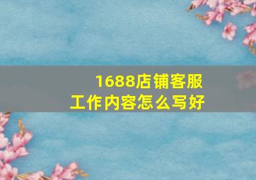 1688店铺客服工作内容怎么写好