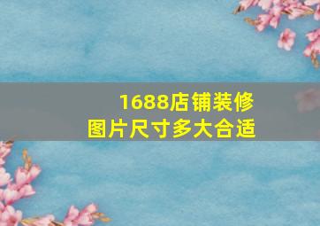 1688店铺装修图片尺寸多大合适