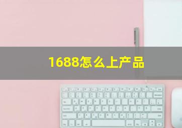 1688怎么上产品