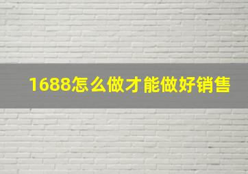 1688怎么做才能做好销售