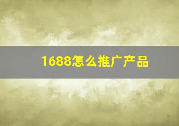 1688怎么推广产品