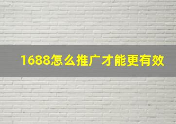 1688怎么推广才能更有效