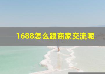 1688怎么跟商家交流呢