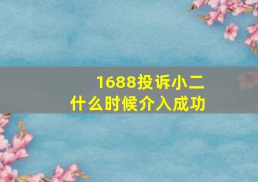 1688投诉小二什么时候介入成功