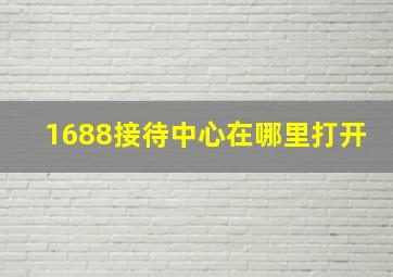 1688接待中心在哪里打开