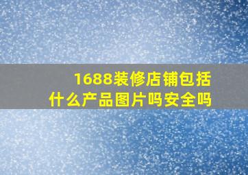 1688装修店铺包括什么产品图片吗安全吗