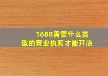 1688需要什么类型的营业执照才能开店