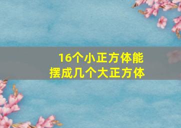 16个小正方体能摆成几个大正方体