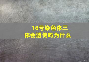 16号染色体三体会遗传吗为什么