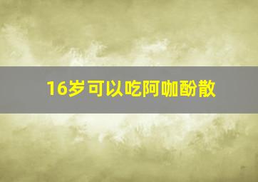 16岁可以吃阿咖酚散