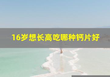 16岁想长高吃哪种钙片好