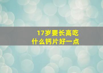 17岁要长高吃什么钙片好一点