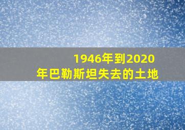 1946年到2020年巴勒斯坦失去的土地