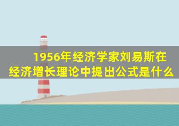 1956年经济学家刘易斯在经济增长理论中提出公式是什么