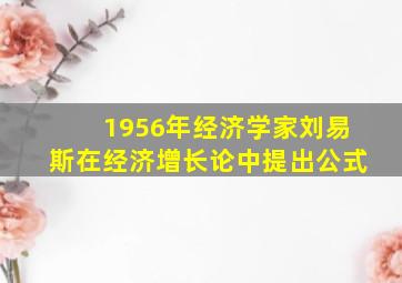 1956年经济学家刘易斯在经济增长论中提出公式