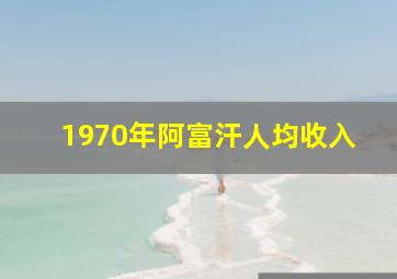 1970年阿富汗人均收入