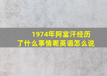 1974年阿富汗经历了什么事情呢英语怎么说