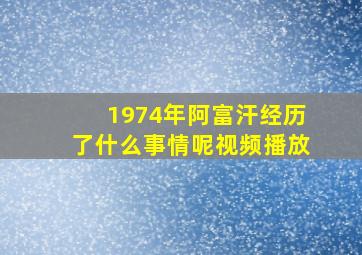 1974年阿富汗经历了什么事情呢视频播放