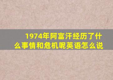 1974年阿富汗经历了什么事情和危机呢英语怎么说