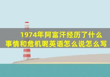 1974年阿富汗经历了什么事情和危机呢英语怎么说怎么写