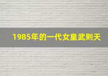 1985年的一代女皇武则天