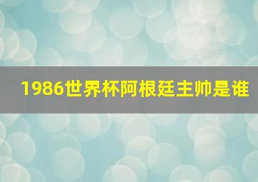 1986世界杯阿根廷主帅是谁