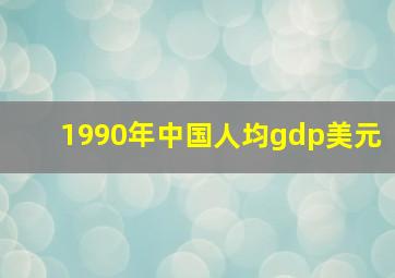 1990年中国人均gdp美元