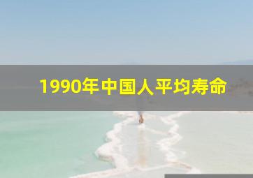 1990年中国人平均寿命