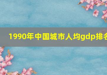 1990年中国城市人均gdp排名