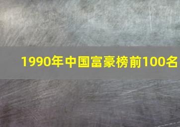 1990年中国富豪榜前100名