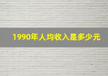 1990年人均收入是多少元