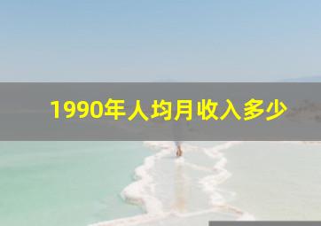 1990年人均月收入多少