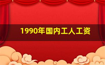 1990年国内工人工资