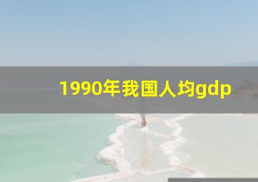 1990年我国人均gdp