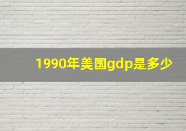 1990年美国gdp是多少