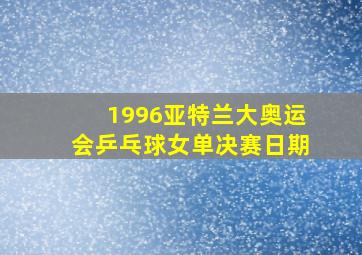 1996亚特兰大奥运会乒乓球女单决赛日期