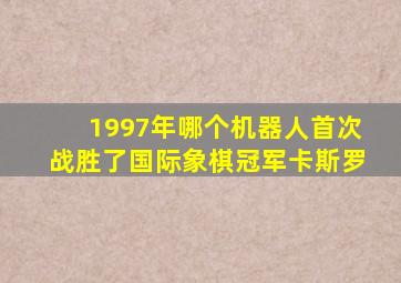 1997年哪个机器人首次战胜了国际象棋冠军卡斯罗