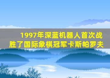 1997年深蓝机器人首次战胜了国际象棋冠军卡斯帕罗夫