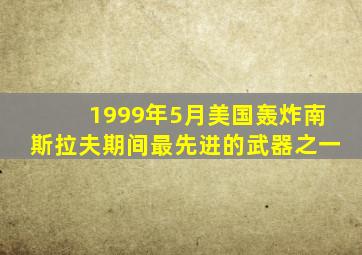 1999年5月美国轰炸南斯拉夫期间最先进的武器之一