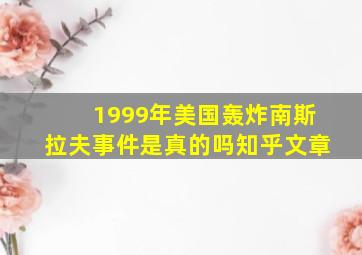 1999年美国轰炸南斯拉夫事件是真的吗知乎文章