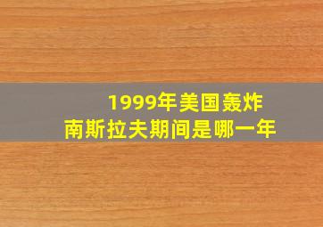 1999年美国轰炸南斯拉夫期间是哪一年