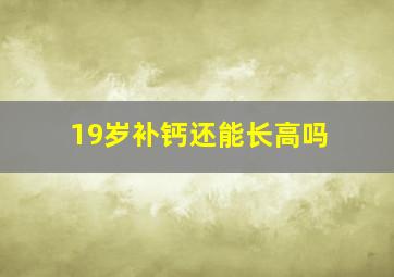 19岁补钙还能长高吗