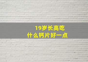 19岁长高吃什么钙片好一点