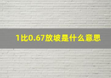 1比0.67放坡是什么意思