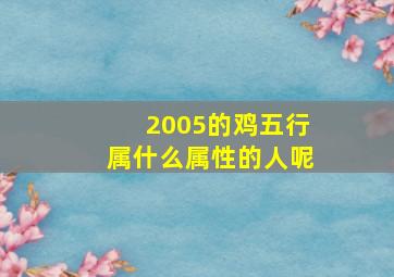 2005的鸡五行属什么属性的人呢